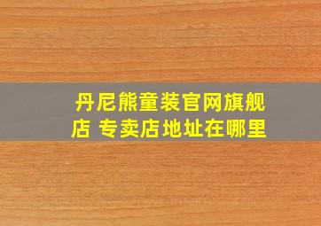 丹尼熊童装官网旗舰店 专卖店地址在哪里